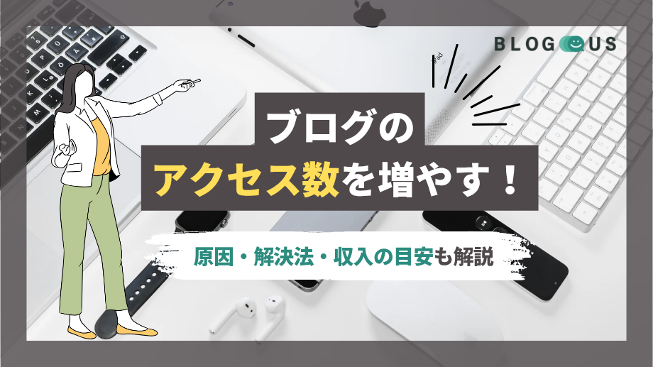 ブログのアクセス数を増やす！原因と解決法【全33選】収入の目安も解説