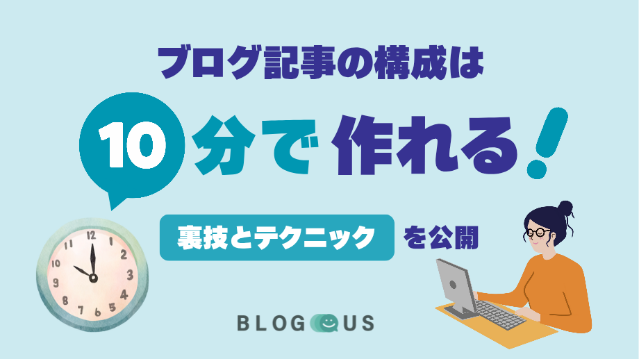 ブログ記事の構成案は10分で作れる！裏技とテクニックを公開