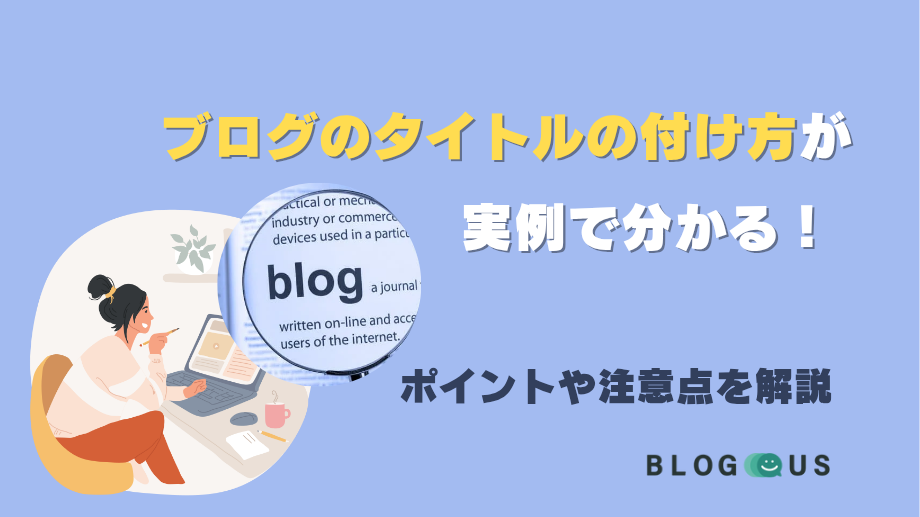 ブログのタイトルの付け方が実例で分かる！ポイントや注意点を解説