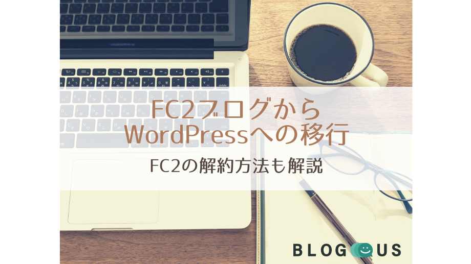 FC2ブログからWordPressへの移行｜FC2の解約方法も解説！